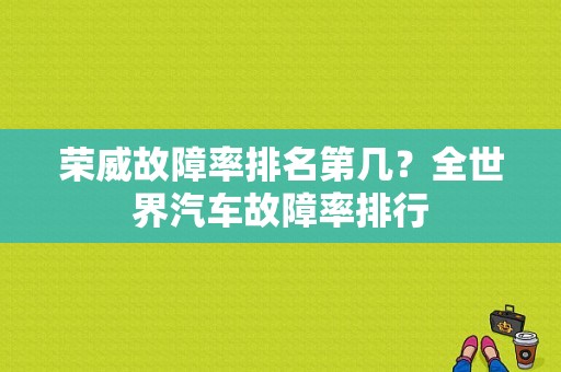 荣威故障率排名第几？全世界汽车故障率排行-图1