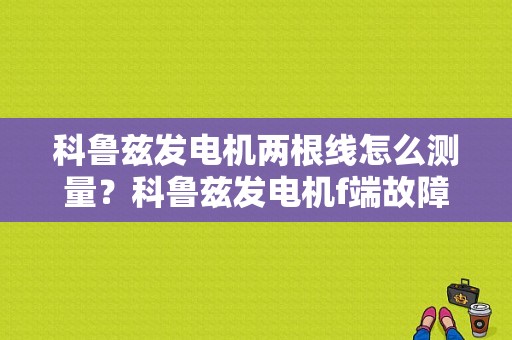 科鲁兹发电机两根线怎么测量？科鲁兹发电机f端故障-图1