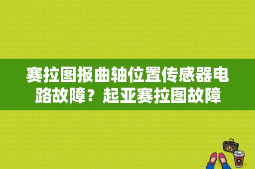 赛拉图报曲轴位置传感器电路故障？起亚赛拉图故障-图1