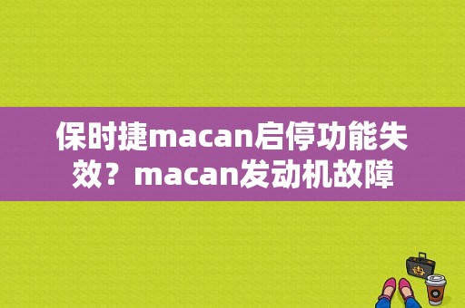 保时捷macan启停功能失效？macan发动机故障-图1