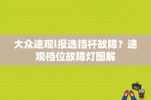 大众途观l报选挡杆故障？途观档位故障灯图解-图1