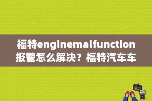 福特enginemalfunction报警怎么解决？福特汽车车身电脑常见故障-图1