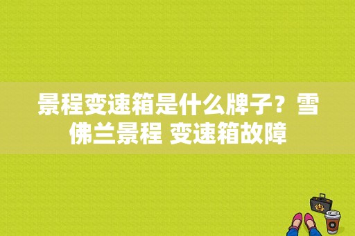 景程变速箱是什么牌子？雪佛兰景程 变速箱故障-图1