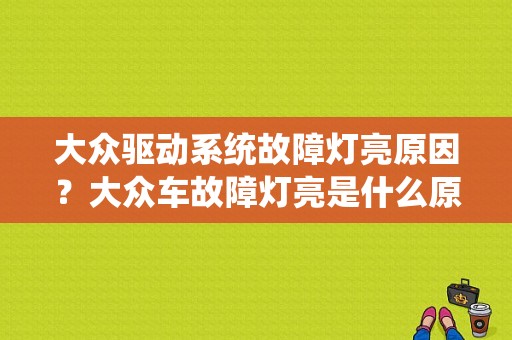 大众驱动系统故障灯亮原因？大众车故障灯亮是什么原因-图1
