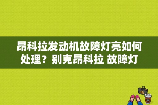 昂科拉发动机故障灯亮如何处理？别克昂科拉 故障灯-图1