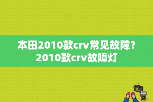 本田2010款crv常见故障？2010款crv故障灯-图1
