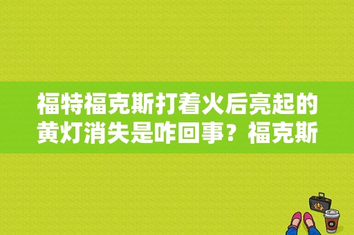 福特福克斯打着火后亮起的黄灯消失是咋回事？福克斯发动机故障灯亮 温度不显示-图1