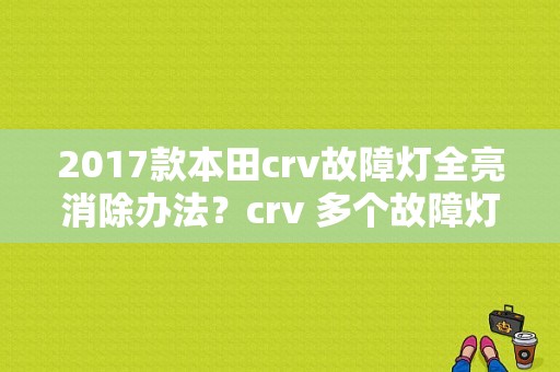 2017款本田crv故障灯全亮消除办法？crv 多个故障灯亮-图1