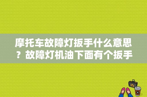 摩托车故障灯扳手什么意思？故障灯机油下面有个扳手-图1