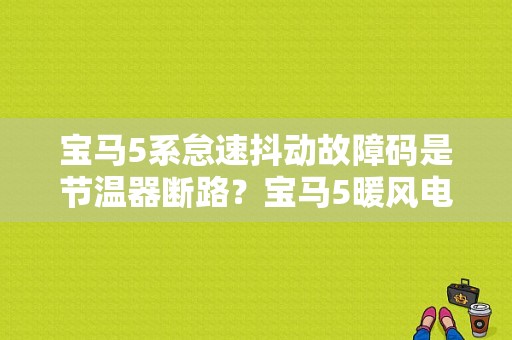 宝马5系怠速抖动故障码是节温器断路？宝马5暖风电阻故障-图1