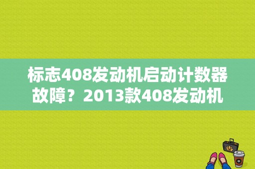标志408发动机启动计数器故障？2013款408发动机故障-图1