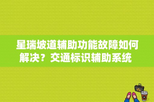 星瑞坡道辅助功能故障如何解决？交通标识辅助系统 故障-图1