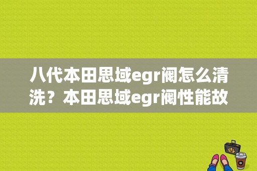 八代本田思域egr阀怎么清洗？本田思域egr阀性能故障-图1