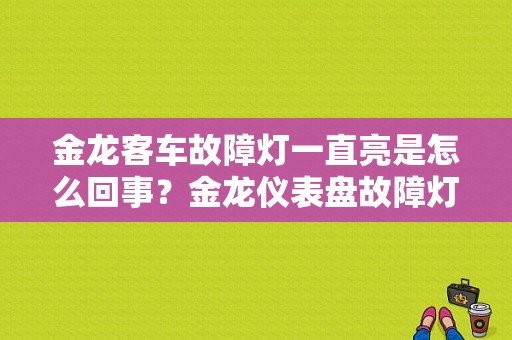 金龙客车故障灯一直亮是怎么回事？金龙仪表盘故障灯图解-图1