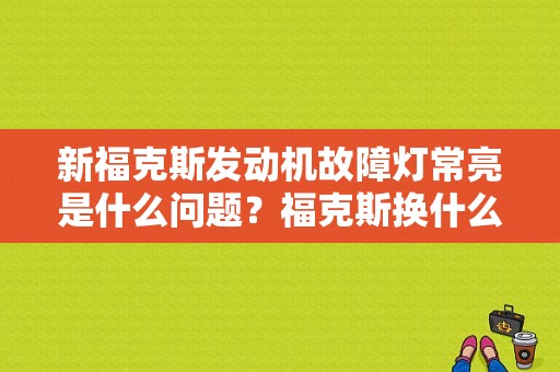 新福克斯发动机故障灯常亮是什么问题？福克斯换什么发动机故障灯亮-图1