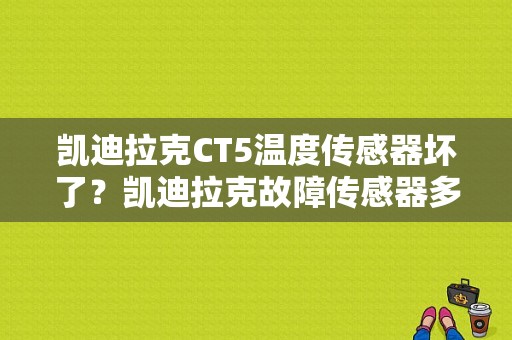 凯迪拉克CT5温度传感器坏了？凯迪拉克故障传感器多少钱-图1