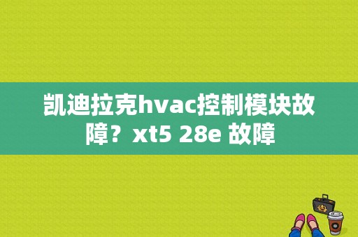 凯迪拉克hvac控制模块故障？xt5 28e 故障-图1
