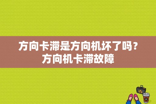 方向卡滞是方向机坏了吗？方向机卡滞故障-图1