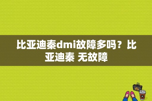 比亚迪秦dmi故障多吗？比亚迪秦 无故障-图1