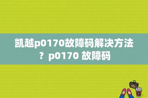凯越p0170故障码解决方法？p0170 故障码-图1
