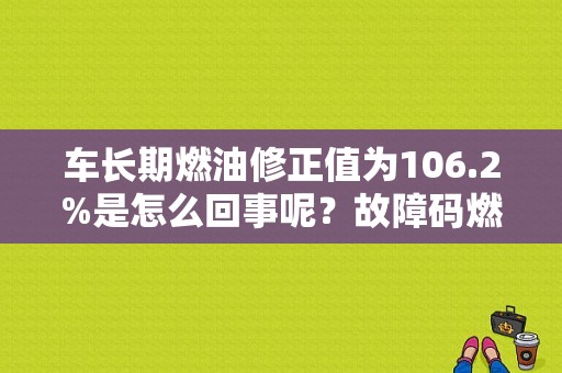 车长期燃油修正值为106.2%是怎么回事呢？故障码燃油修正设么意思-图1