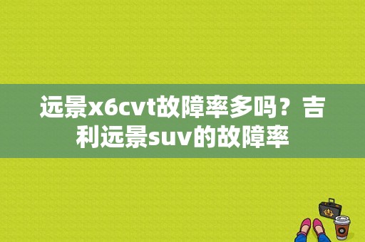 远景x6cvt故障率多吗？吉利远景suv的故障率-图1