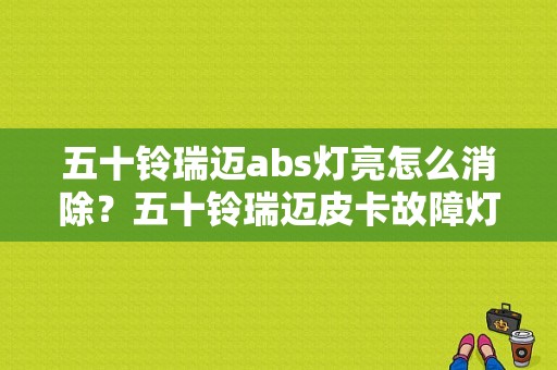 五十铃瑞迈abs灯亮怎么消除？五十铃瑞迈皮卡故障灯-图1