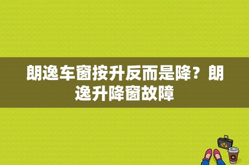 朗逸车窗按升反而是降？朗逸升降窗故障-图1