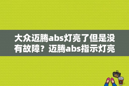 大众迈腾abs灯亮了但是没有故障？迈腾abs指示灯亮什么故障-图1