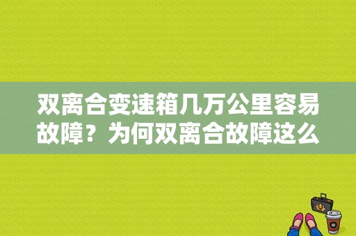 双离合变速箱几万公里容易故障？为何双离合故障这么多-图1