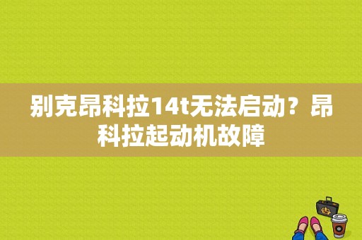 别克昂科拉14t无法启动？昂科拉起动机故障-图1