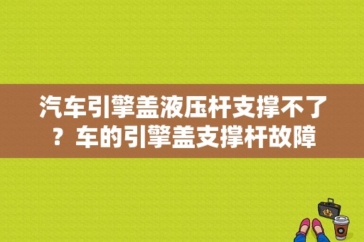 汽车引擎盖液压杆支撑不了？车的引擎盖支撑杆故障-图1