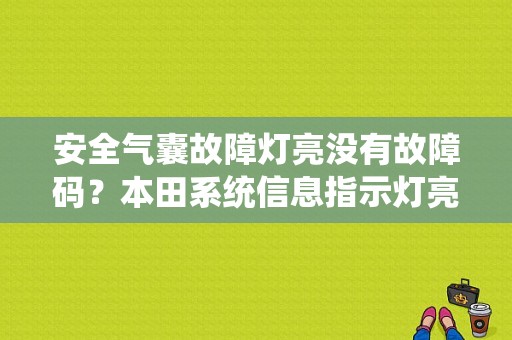 安全气囊故障灯亮没有故障码？本田系统信息指示灯亮没有故障码-图1