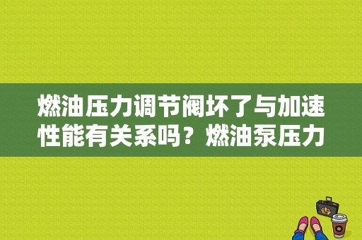 燃油压力调节阀坏了与加速性能有关系吗？燃油泵压力调节阀故障-图1