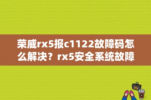 荣威rx5报c1122故障码怎么解决？rx5安全系统故障-图1