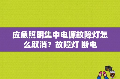 应急照明集中电源故障灯怎么取消？故障灯 断电-图1