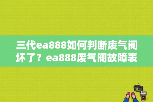 三代ea888如何判断废气阀坏了？ea888废气阀故障表现-图1