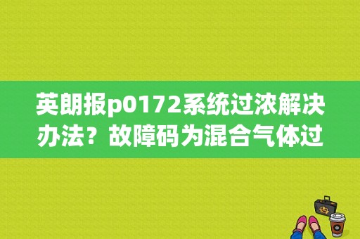 英朗报p0172系统过浓解决办法？故障码为混合气体过浓-图1