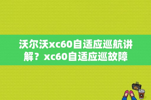 沃尔沃xc60自适应巡航讲解？xc60自适应巡故障-图1