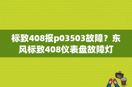 标致408报p03503故障？东风标致408仪表盘故障灯-图1