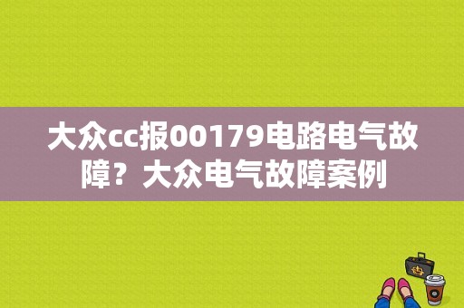 大众cc报00179电路电气故障？大众电气故障案例-图1