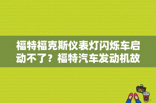 福特福克斯仪表灯闪烁车启动不了？福特汽车发动机故障灯闪烁-图1