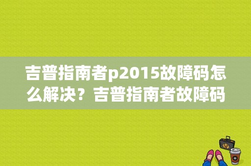 吉普指南者p2015故障码怎么解决？吉普指南者故障码扭-图1