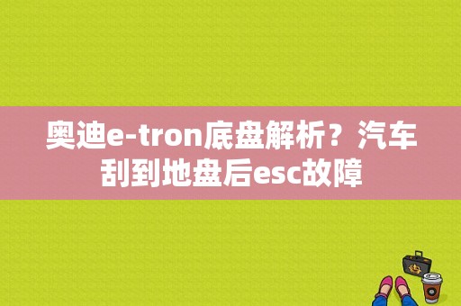 奥迪e-tron底盘解析？汽车刮到地盘后esc故障-图1