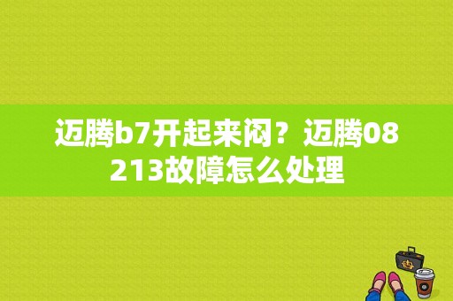 迈腾b7开起来闷？迈腾08213故障怎么处理-图1