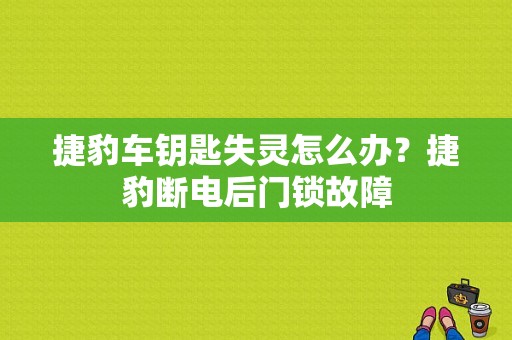 捷豹车钥匙失灵怎么办？捷豹断电后门锁故障-图1