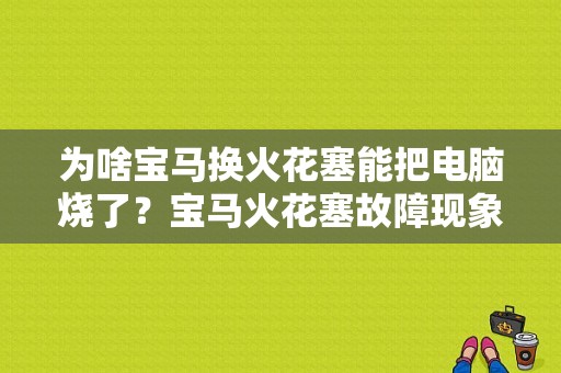 为啥宝马换火花塞能把电脑烧了？宝马火花塞故障现象-图1