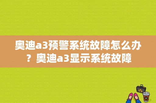 奥迪a3预警系统故障怎么办？奥迪a3显示系统故障-图1