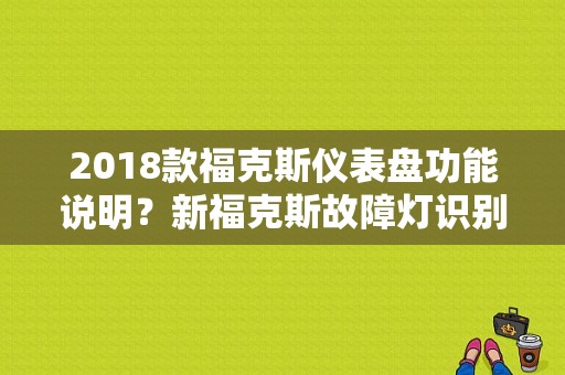 2018款福克斯仪表盘功能说明？新福克斯故障灯识别-图1