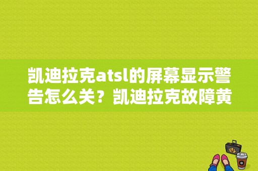 凯迪拉克atsl的屏幕显示警告怎么关？凯迪拉克故障黄灯-图1